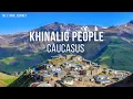 Khinalig People a forgotten ethnic group high in the mountains of the Caucasus
