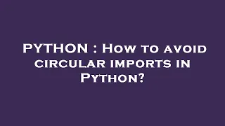 PYTHON How to avoid circular imports in Python