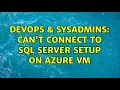 DevOps SysAdmins Can t connect to SQL Server setup on Azure VM