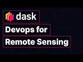Dask Devops for Remote Sensing Dask Down Under Tisham Dhar Dask Summit 2021