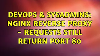DevOps SysAdmins Nginx reverse proxy - requests still return port 80