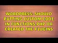 Wordpress Should putting custom code in functions php or created the plugins 2 Solutions