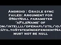 Android Gradle sync failed Argument for NotNull parameter aFileName of