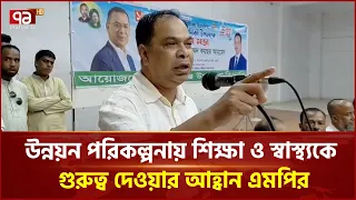 উন্নয়ন পরিকল্পনায় শিক্ষা ও স্বাস্থ্যকে গুরুত্ব দেওয়ার আহ্বান এমপি কয়সর আহমেদের | MP | Ekattor TV