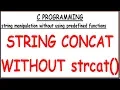 STRING CONCAT WITHOUT USING LIBRARY FUNCTION IN C STRING CONCAT WITHOUT STRCAT IN C