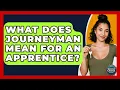 What Does Journeyman Mean For An Apprentice - Second Chance Journey