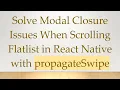Solve Modal Closure Issues When Scrolling Flatlist in React Native with propagateSwipe