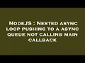 NodeJS Nested async loop pushing to a async queue not calling main callback