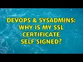 DevOps SysAdmins Why is my ssl certificate self signed