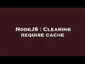 NodeJS Clearing require cache
