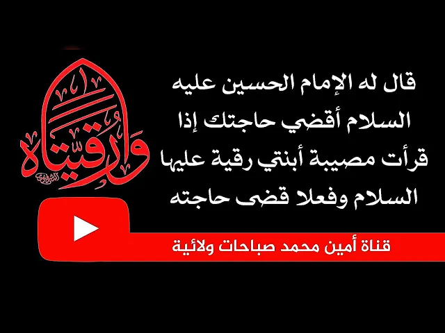إذا قرأت مصيبة أبنتي رقية اقضي حاجتك فورا وبعد قراءة المصيبة قضى الإمام الحسين حاجته فورا