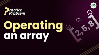 Operating an array School Practice Problem GeeksforGeeks