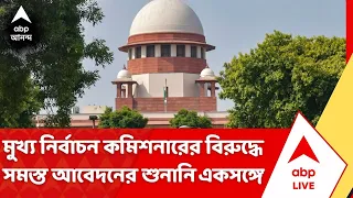Supreme Court | মুখ্য নির্বাচন কমিশনারের বিরুদ্ধে সমস্ত আবেদনের শুনানি একসঙ্গে হবে | #abpananda