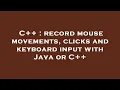 C record mouse movements clicks and keyboard input with Java or C