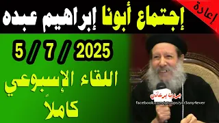 اجتماع 5 يوليو 2025 كاملا لأبونا القمص ابراهيم عبده يوميات جروب يرعاني 