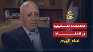 لقاء اليوم إلى أين وصلت المفاوضات بين السلطة الفلسطينية وحكومة الاحتلال الإسرائيلي أحمد قريع 