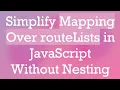 Simplify Mapping Over routeLists in JavaScript Without Nesting