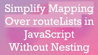 Simplify Mapping Over routeLists in JavaScript Without Nesting