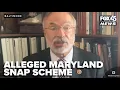 Rep Harris on alleged Maryland SNAP scheme I want to know who was fired