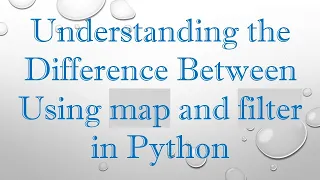Understanding the Difference Between Using map and filter in Python
