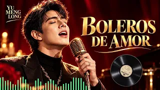 BOLEROS DE AMOR ❤ Yu Menglong | Romantic Bolero Love Songs.