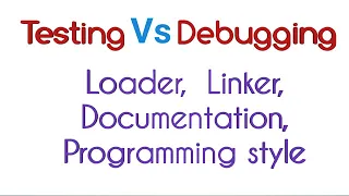 Difference between testing and debugging ll Loader ll Linker ll Documentation ll Programming style