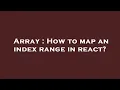 Array How to map an index range in react