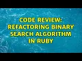 Code Review Refactoring binary search algorithm in Ruby
