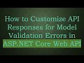 How to Customize API Responses for Model Validation Errors in ASP NET Core Web API