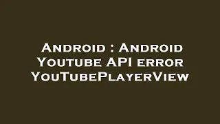 Android Android Youtube API error YouTubePlayerView