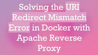 Solving the URI Redirect Mismatch Error in Docker with Apache Reverse Proxy