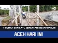 Lagu 11 Rumah dan Satu Jembatan Disapu Banjir | Berita Aceh Hari Ini