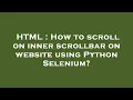 HTML How to scroll on inner scrollbar on website using Python Selenium