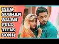 Ishq Subhan Allah Full Title Song | Ep 21, 27, 33