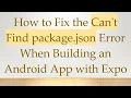 How to Fix the Can t Find package json Error When Building an Android App with Expo