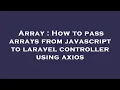 Array How to pass arrays from javascript to laravel controller using axios