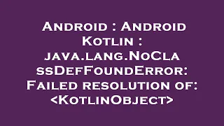 Android Android Kotlin java lang NoClassDefFoundError Failed resolution of KotlinObject