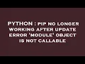 PYTHON pip no longer working after update error module object is not callable