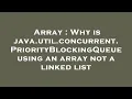Array Why is java util concurrent PriorityBlockingQueue using an array not a linked list