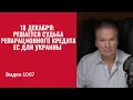 Lagu 18 декабря: решается судьба репарационного кредита ЕС для Украины /№1067/ Юрий Швец