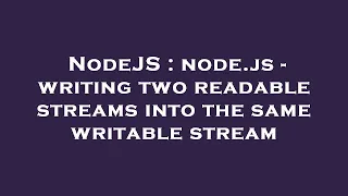 NodeJS node js - writing two readable streams into the same writable stream
