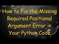 How to Fix the Missing Required Positional Argument Error in Your Python Code