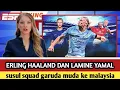 Download Lagu BERITA TERBARU SAAT INI !!! HAALAND DAN YAMAL SUSUL SQUADS GARUDA MUDA KE MALAYSIA