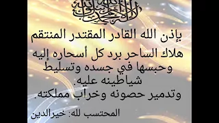 بإذن الله القادر المنتقم رد كل الأسحار لمن سحر وتدمير حصون الساحر وخراب مملكته خيرالدين 