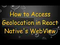 How to Access Geolocation in React Native s WebView