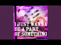 Lagu I Just Wanna To Be A Part Of Something