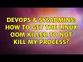 DevOps SysAdmins How to get the Linux OOM killer to not kill my process 7 Solutions