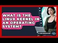 What Is The Linux Kernel In An Operating System - All About Operating Systems