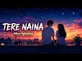 Tere Naina ❤️ LoFi x Reverb | Midnight Vibes 🌙 | Relax, Study & Sleep | 4K Visuals