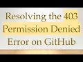 Resolving the 403 Permission Denied Error on GitHub